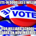 Vote | WRITE-IN DOUGLAS J. WILLIAMS; FOR HILLIARD SCHOOL BOARD ON NOVEMBER 7TH | image tagged in vote | made w/ Imgflip meme maker