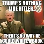 Trump is actually unlike Hitler | TRUMP'S NOTHING LIKE HITLER... THERE'S NO WAY HE COULD WRITE A BOOK | image tagged in donald trump hitler,book,hitler,trump | made w/ Imgflip meme maker