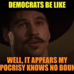 It has just become laughable at this point | DEMOCRATS BE LIKE; WELL, IT APPEARS MY HYPOCRISY KNOWS NO BOUNDS | image tagged in doc holiday,hypocrisy,liberal logic,funny memes,political meme,triggered liberal | made w/ Imgflip meme maker