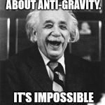 Einstein laugh | I'M READING A BOOK ABOUT ANTI-GRAVITY. IT'S IMPOSSIBLE TO PUT DOWN. | image tagged in einstein laugh | made w/ Imgflip meme maker