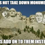 A monumental decision! | LET'S NOT TAKE DOWN MONUMENTS; LET'S ADD ON TO THEM INSTEAD! | image tagged in three stooges,mount rushmore | made w/ Imgflip meme maker