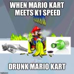 Drunk Mario Kart | WHEN MARIO KART MEETS K1 SPEED; DRUNK MARIO KART | image tagged in drunk mario kart,k1 speed,funny car crash,mario hammer smash,hold my beer,drunk driving | made w/ Imgflip meme maker