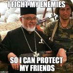 Protect your friends, fellow imgflippers! | I FIGHT MY ENEMIES; SO I CAN PROTECT MY FRIENDS | image tagged in good guy battle priest,memes,enemies,friends | made w/ Imgflip meme maker