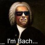 Bach | I'm Bach... | image tagged in bach | made w/ Imgflip meme maker