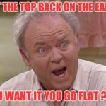 Yeah, teach your kids right | PUT THE TOP BACK ON THE EARTH; YOU WANT IT YOU GO FLAT ?!?! | image tagged in archie bunker,memes archie | made w/ Imgflip meme maker
