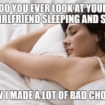 woman sleeping | DO YOU EVER LOOK AT YOUR GIRLFRIEND SLEEPING AND SAY; "WOW I MADE A LOT OF BAD CHOICES" | image tagged in woman sleeping | made w/ Imgflip meme maker