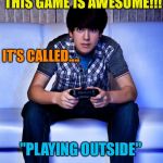 Kid Playing Video Games | THIS GAME IS AWESOME!!! IT'S CALLED.... "PLAYING OUTSIDE" | image tagged in kid playing video games | made w/ Imgflip meme maker