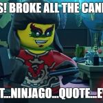 Best of Ninjago. | "YES! BROKE ALL THE CANDY!"; BEST...NINJAGO...QUOTE...EVER. | image tagged in ninjago acronix | made w/ Imgflip meme maker