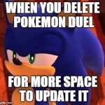 Insert When You Try Your Best Meme Here | WHEN YOU DELETE POKEMON DUEL; FOR MORE SPACE TO UPDATE IT | image tagged in disappointed sonic | made w/ Imgflip meme maker