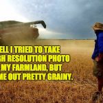 farmer | WELL I TRIED TO TAKE A HIGH RESOLUTION PHOTO OF MY FARMLAND, BUT IT CAME OUT PRETTY GRAINY. | image tagged in farmer | made w/ Imgflip meme maker