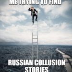 searching | ME TRYING TO FIND; RUSSIAN COLLUSION STORIES | image tagged in searching | made w/ Imgflip meme maker