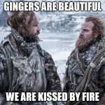 Tormund | GINGERS ARE BEAUTIFUL; WE ARE KISSED BY FIRE | image tagged in tormund | made w/ Imgflip meme maker