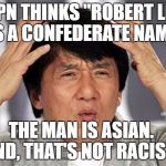 ESPN removed announcer Robert Lee from the UVA game because his name harkens to the Confederate General.  NOT Fake News!  | ESPN THINKS "ROBERT LEE" IS A CONFEDERATE NAME. THE MAN IS ASIAN.  AND, THAT'S NOT RACIST? | image tagged in epic jackie chan hq,robert lee,robert e lee,asian,espn,stupidity | made w/ Imgflip meme maker