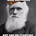 Charles Darwin | WHEN YOU GO BIRD WATCHING; BUT END UP STARTING A SCIENCE | image tagged in charles darwin,scumbag | made w/ Imgflip meme maker