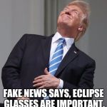 Trump Eclipse | FAKE NEWS SAYS, ECLIPSE GLASSES ARE IMPORTANT. | image tagged in trump eclipse | made w/ Imgflip meme maker