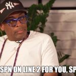As Long As We're Dealing With The Lee Problem... | UH, ESPN ON LINE 2 FOR YOU, SPIKE... | image tagged in spike lee,espn | made w/ Imgflip meme maker