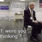 Ron Paul dissapoint | Trump? Really? WTF were you 'thinking'? | image tagged in ron paul dissapoint | made w/ Imgflip meme maker