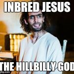 Inbred Jesus | INBRED JESUS; THE HILLBILLY GOD | image tagged in inbred jesus | made w/ Imgflip meme maker