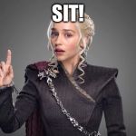 daenerys  | SIT! | image tagged in daenerys | made w/ Imgflip meme maker