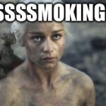 daenerys  2 | SSSSSSMOKING!!!!! | image tagged in daenerys  2 | made w/ Imgflip meme maker