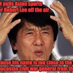 Jackie Chan WTF | So ESPN pulls Asian sports announcer Robert Lee off the air; because his name is too close to the name of the caucasian civil war general from the 1860's ? | image tagged in jackie chan wtf | made w/ Imgflip meme maker