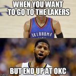 Westbrook Paul George salty | WHEN YOU WANT TO GO TO THE LAKERS; BUT END UP AT OKC | image tagged in westbrook paul george salty | made w/ Imgflip meme maker