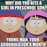 South Park Wendy Testaburger | WHY DID YOU BITE A GIRL IN PRESCHOOL SON? YOUNG MAN, YOUR GROUNDED FOR A MONTH | image tagged in south park wendy testaburger | made w/ Imgflip meme maker