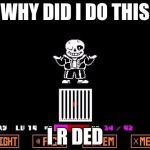 sans | WHY DID I DO THIS; I R DED | image tagged in sans | made w/ Imgflip meme maker