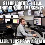 First World Problems | 911 OPERATOR: "HELLO, WHAT IS YOUR EMERGENCY?"; CALLER: "I JUST SAW A STATUE!" | image tagged in 911 dispatch | made w/ Imgflip meme maker