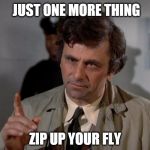 Columbo | JUST ONE MORE THING; ZIP UP YOUR FLY | image tagged in columbo | made w/ Imgflip meme maker