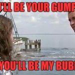 Shrimp boat Cap'n | I'LL BE YOUR GUMP; IF YOU'LL BE MY BUBBA | image tagged in forrest gump that's my boat,memes,funny,funny memes,dank | made w/ Imgflip meme maker