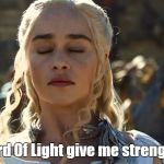 daenerys 3 | Lord Of Light give me strength. | image tagged in daenerys 3 | made w/ Imgflip meme maker