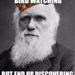 Charles Darwin | WHEN YOU GO BIRD WATCHING; BUT END UP DISCOVERING EVOLUTION | image tagged in charles darwin,scumbag | made w/ Imgflip meme maker