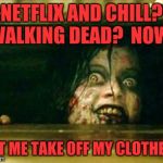 For realz? | NETFLIX AND CHILL?  WALKING DEAD?  NOW? LET ME TAKE OFF MY CLOTHES! | image tagged in evil dead girl,memes,funny,funny memes,dank memes | made w/ Imgflip meme maker