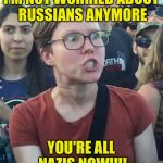 super_triggered | I'M NOT WORRIED ABOUT RUSSIANS ANYMORE; YOU'RE ALL NAZIS NOW!!!! | image tagged in super_triggered | made w/ Imgflip meme maker