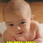 Want good results? Train 'em early. | I DON'T ALWAYS GET WHATEVER I WANT; AND WHEN I DON'T, I SHRIEK LIKE HELL AND THAT USUALLY DOES THE TRICK. | image tagged in memes,funny,the world's most manipulative baby | made w/ Imgflip meme maker