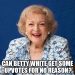 Just like all of you I put out funnier memes and get barely anything for them so here's this. | CAN BETTY WHITE GET SOME UPVOTES FOR NO REASON? | image tagged in betty white | made w/ Imgflip meme maker