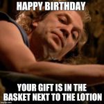Buffalo Bill | HAPPY BIRTHDAY; YOUR GIFT IS IN THE BASKET NEXT TO THE LOTION | image tagged in buffalo bill | made w/ Imgflip meme maker