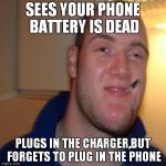 How many times did this happen to me...... | SEES YOUR PHONE BATTERY IS DEAD; PLUGS IN THE CHARGER,BUT FORGETS TO PLUG IN THE PHONE | image tagged in good 10 guy greg,memes,good guy greg,10 guy,phone,battery | made w/ Imgflip meme maker
