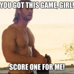Chris Hemsworth | YOU GOT THIS GAME, GIRL! SCORE ONE FOR ME! | image tagged in chris hemsworth | made w/ Imgflip meme maker