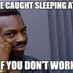 Networking | CAN'T BE CAUGHT SLEEPING AT WORK; IF YOU DON'T WORK | image tagged in networking | made w/ Imgflip meme maker