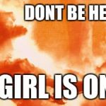 Terminator girl on fire | DONT BE HER BECAUSE; "THIS GIRL IS ON FIRE" | image tagged in terminator girl on fire | made w/ Imgflip meme maker