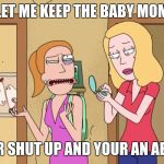 Rick and Morty | LET ME KEEP THE BABY MOM; SUMMER SHUT UP AND YOUR AN ABORTION | image tagged in rick and morty | made w/ Imgflip meme maker