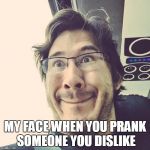 Markiplier Derp Face | MY FACE WHEN YOU PRANK SOMEONE YOU DISLIKE | image tagged in markiplier derp face | made w/ Imgflip meme maker