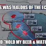 Harvey Hurricane2 | TEXAS WAS JEALOUS OF THE ECLIPSE; SO IT SAID "HOLD MY BEER & WATCH THIS!" | image tagged in harvey hurricane2 | made w/ Imgflip meme maker