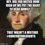 George Washington | HEY, DID YOU NOTICE HOW HIGH UP WE PUT THE RIGHT TO BEAR ARMS? THAT WASN'T A MISTAKE 
     



#GUNCONTROLRIGHTS | image tagged in george washington | made w/ Imgflip meme maker