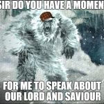 yetti at your command | SIR DO YOU HAVE A MOMENT; FOR ME TO SPEAK ABOUT OUR LORD AND SAVIOUR | image tagged in yetti at your command,scumbag | made w/ Imgflip meme maker