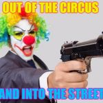 clowns | OUT OF THE CIRCUS; AND INTO THE STREET | image tagged in clowns | made w/ Imgflip meme maker