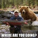 Fishing | WHERE ARE YOU GOING? | image tagged in fishing | made w/ Imgflip meme maker