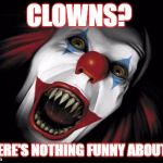 clowns | CLOWNS? THERE'S NOTHING FUNNY ABOUT IT | image tagged in clowns | made w/ Imgflip meme maker